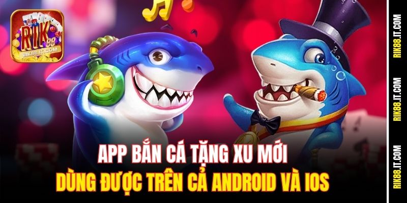 App Bắn Cá Tặng Xu Mới Rik88 - Nhận Ngay Ưu Đãi Hấp Dẫn 1 App bắn cá tặng xu mới dùng được trên cả android và iOS