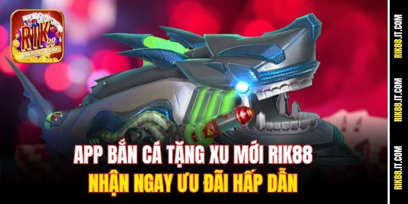 App Bắn Cá Tặng Xu Mới Rik88 - Nhận Ngay Ưu Đãi Hấp Dẫn 8 app-ban-ca-tang-xu-moi-rik88-nhan-ngay-uu-dai-hap-dan