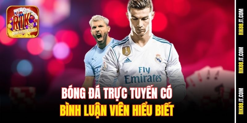 Bóng đá trực tuyến có bình luận viên hiểu biết