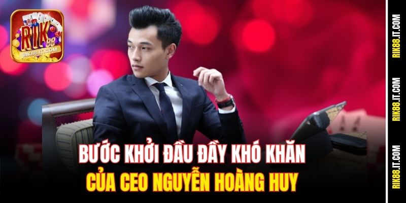 Nguyễn Hoàng Huy 2 Bước khởi đầu đầy khó khăn của CEO Nguyễn Hoàng Huy