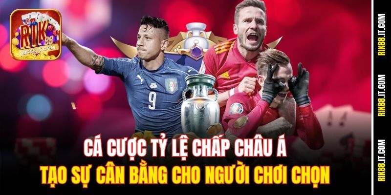 Hướng Dẫn Cá Cược Tỷ Lệ Chấp Châu Á Tại Rik88 Cho Người Mới 1 Cá cược tỷ lệ chấp châu Á tạo sự cân bằng cho người chơi chọn