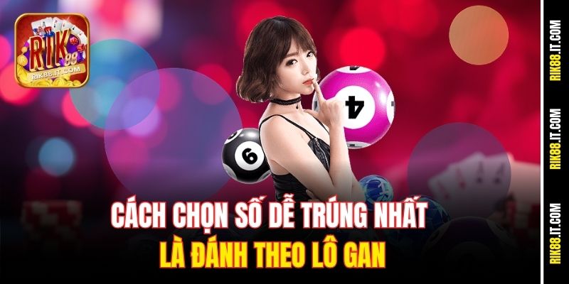 Hé Lộ Cách Chọn Số Dễ Trúng Nhất Tại Cổng Game Rik88 2 Cách chọn số dễ trúng nhất là đánh theo lô gan