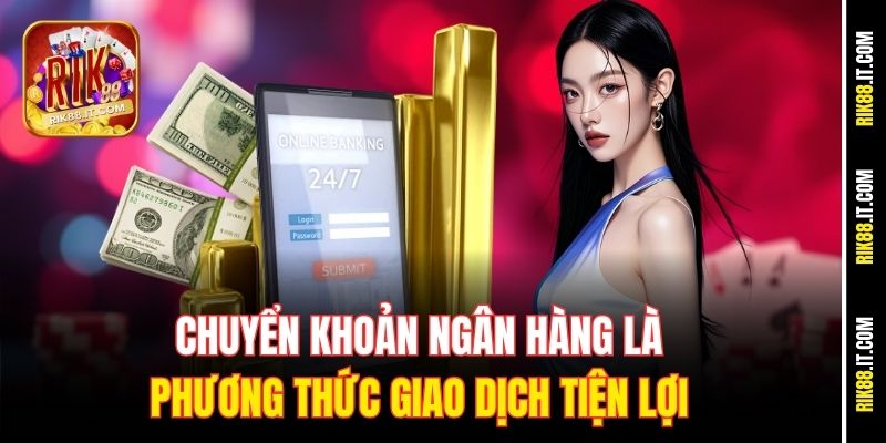 Rút Tiền Rik88 Mọi Lúc Mọi Nơi, Hỗ Trợ 24/7 Siêu Tiện 1 Chuyển khoản ngân hàng là phương thức giao dịch tiện lợi