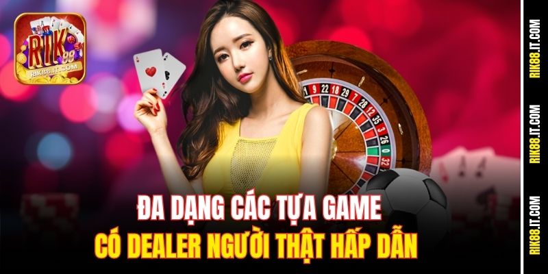 Đa dạng các tựa game có Dealer người thật hấp dẫn 