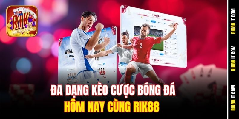 Đa dạng kèo cược bóng đá hôm nay cùng Rik88 