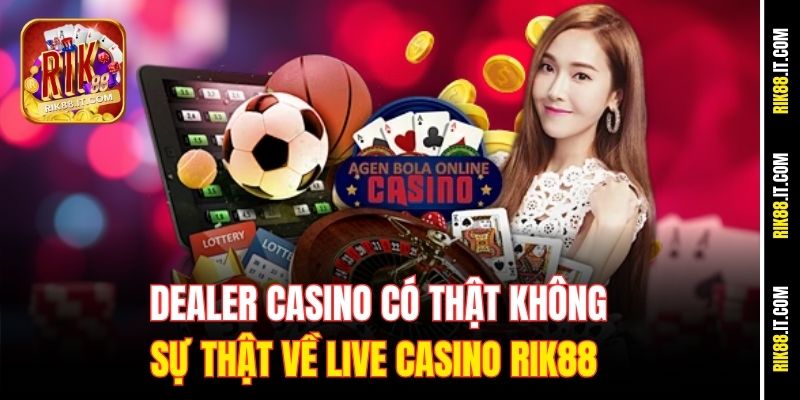 Dealer Casino Có Thật Không - Sự Thật Về Live Casino Rik88 8 dealer-casino-co-that-khong-su-that-ve-live-casino-rik88