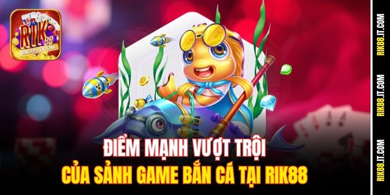 Điểm mạnh vượt trội của sảnh game bắn cá tại Rik88