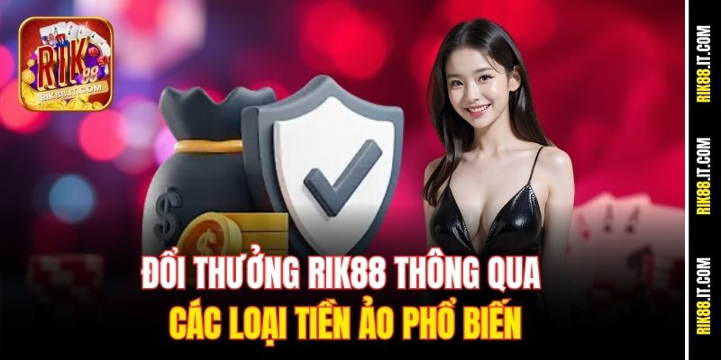 Rút Tiền Rik88 Mọi Lúc Mọi Nơi, Hỗ Trợ 24/7 Siêu Tiện 3 Đổi thưởng Rik88 thông qua các loại tiền ảo phổ biến