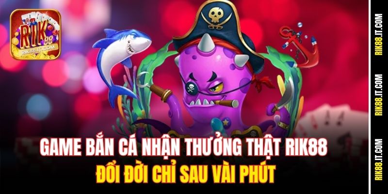 Game Bắn Cá Nhận Thưởng Thật Rik88 – Đổi Đời Chỉ Sau Vài Phút 7 game-ban-ca-nhan-thuong-that-rik88-–-doi-doi-chi-sau-vai-phut
