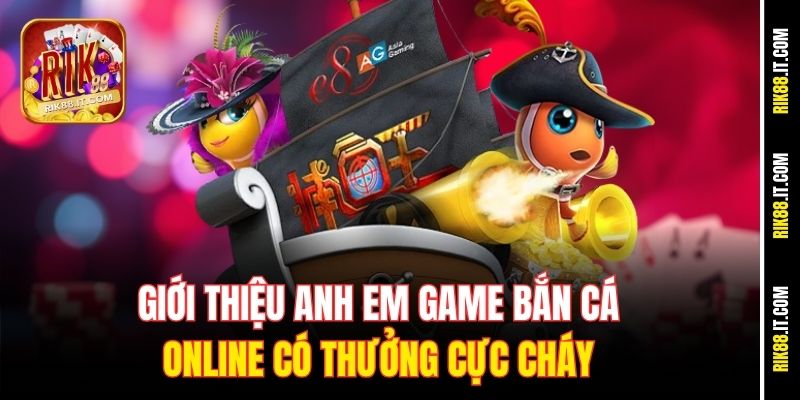 Giới thiệu anh em game bắn cá online có thưởng cực cháy