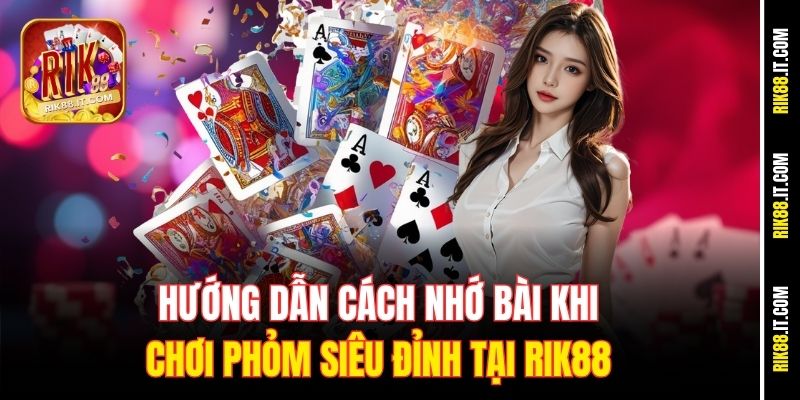 huong-dan-cach-nho-bai-khi-choi-phom-sieu-dinh-tai-rik88