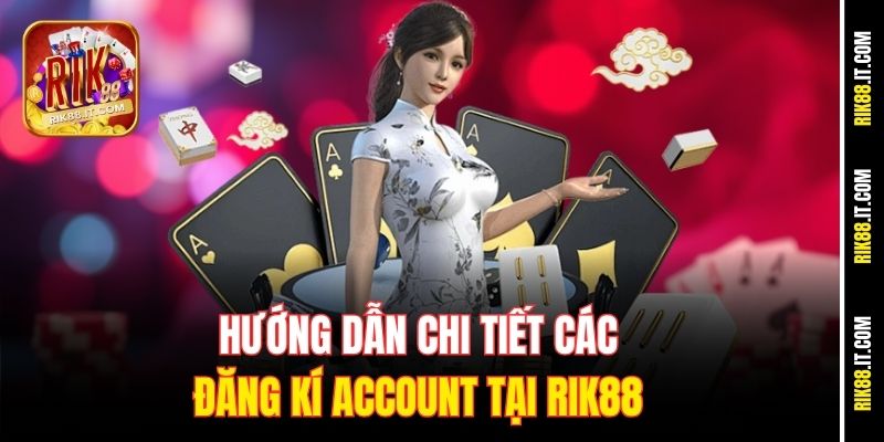 Trang Chủ 13 Hướng dẫn chi tiết các đăng kí account tại Rik88