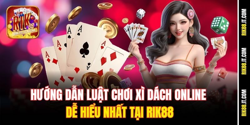 huong-dan-luat-choi-xi-dach-online-de-hieu-nhat-tai-rik88