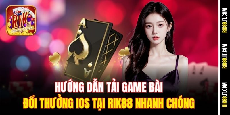 huong-dan-tai-game-bai-doi-thuong-ios-tai-rik88-nhanh-chong