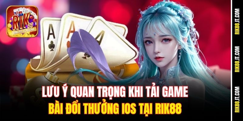 Hướng Dẫn Tải Game Bài Đổi Thưởng iOS Tại Rik88 Nhanh Chóng 4 Lưu ý quan trọng khi tải game bài đổi thưởng iOS tại Rik88