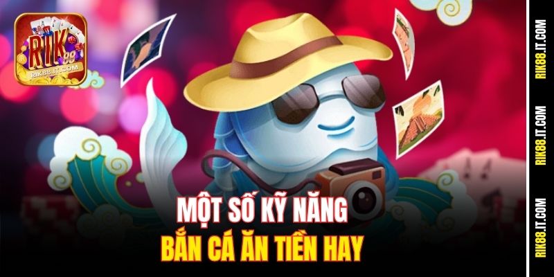 Kỹ Năng Bắn Cá Ăn Tiền Tại Rik88 - Bắn Hạ Cá To Trong 1 Phút 1 Một số kỹ năng bắn cá ăn tiền hay