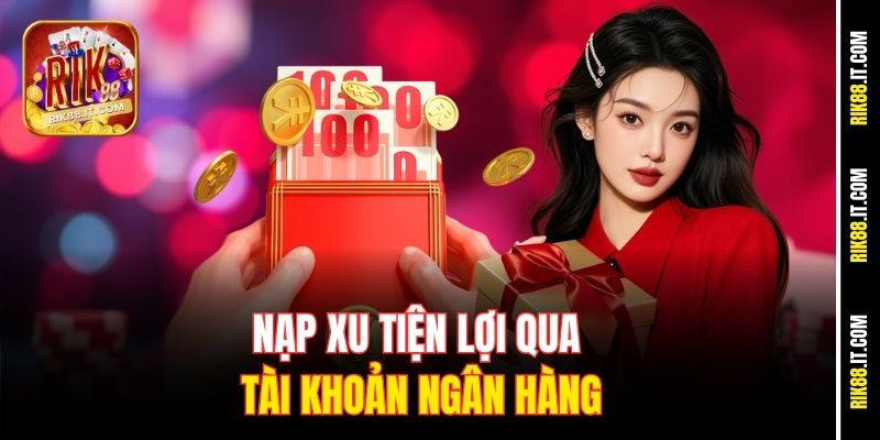 Nạp Tiền Rik88 Thành Công 100% Nhờ Hướng Dẫn Chi Tiết 3 Nạp xu tiện lợi qua tài khoản ngân hàng
