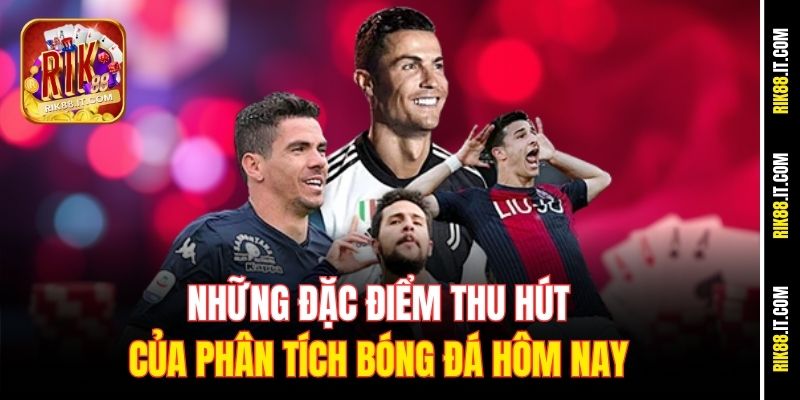 Những đặc điểm thu hút của phân tích bóng đá hôm nay