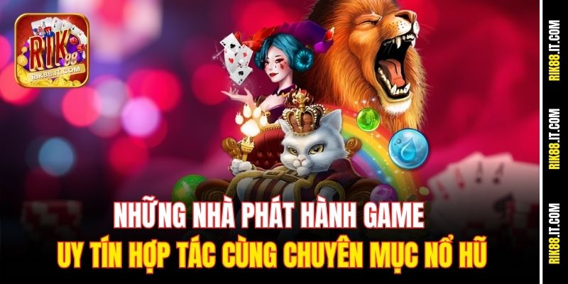 Những nhà phát hành game uy tín hợp tác cùng chuyên mục nổ hũ