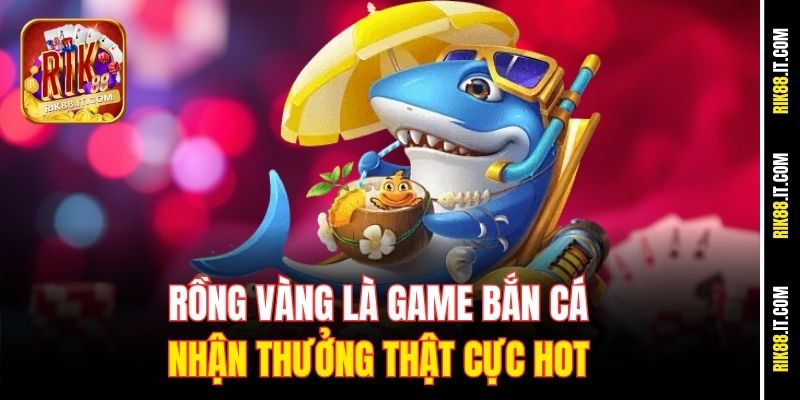 Game Bắn Cá Nhận Thưởng Thật Rik88 – Đổi Đời Chỉ Sau Vài Phút 2 Rồng Vàng là game bắn cá nhận thưởng thật cực hot