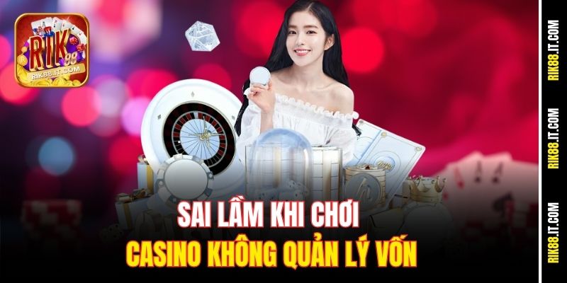 Cách Quản Lý Vốn Casino Rik88 - Chơi Thả Ga, Khỏi Lo Cháy Túi 1 Sai lầm khi chơi casino không quản lý vốn