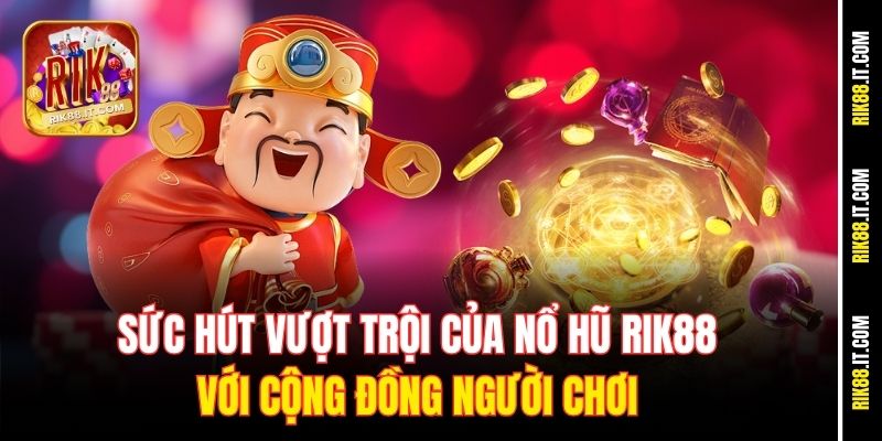 Sức hút vượt trội của nổ hũ Rik88 với cộng đồng người chơi