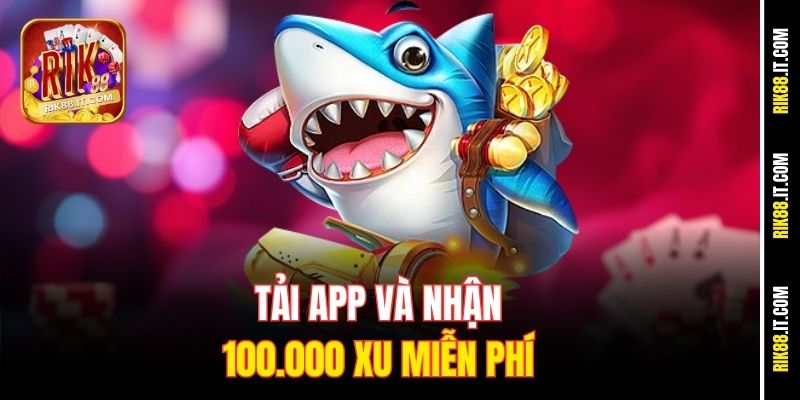 App Bắn Cá Tặng Xu Mới Rik88 - Nhận Ngay Ưu Đãi Hấp Dẫn 3 Tải app và nhận 100.000 xu miễn phí