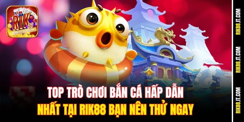Top trò chơi bắn cá hấp dẫn nhất tại Rik88 bạn nên thử ngay