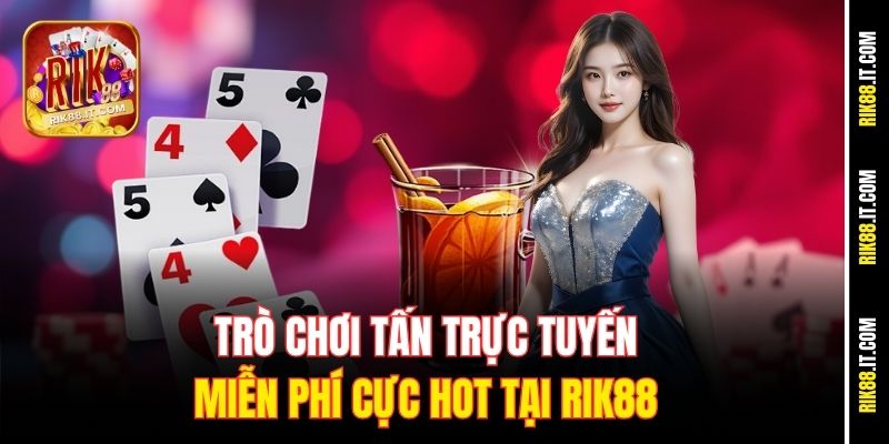Chơi Tấn Trực Tuyến Miễn Phí Tại Rik88 – Trải Nghiệm Đỉnh Cao 1 Trò chơi tấn trực tuyến miễn phí cực hot tại Rik88