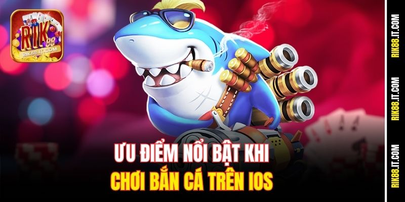 Chơi Bắn Cá Trên iOS Cực Mượt - Săn Xu Ngon Tại Rik88 1 Ưu điểm nổi bật khi chơi bắn cá trên iOS