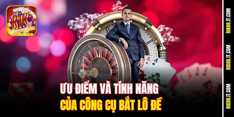 Công Cụ Bắt Lô Đề Online Tại Cổng Game Rik88 Chính Xác Nhất 1 Ưu điểm và tính năng của công cụ bắt lô đề