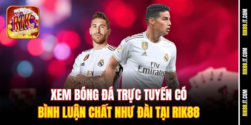 Xem Bóng Đá Trực Tuyến Có Bình Luận Chất Như Đài Tại Rik88 8 xem-bong-da-truc-tuyen-co-binh-luan-chat-nhu-dai-tai-rik88