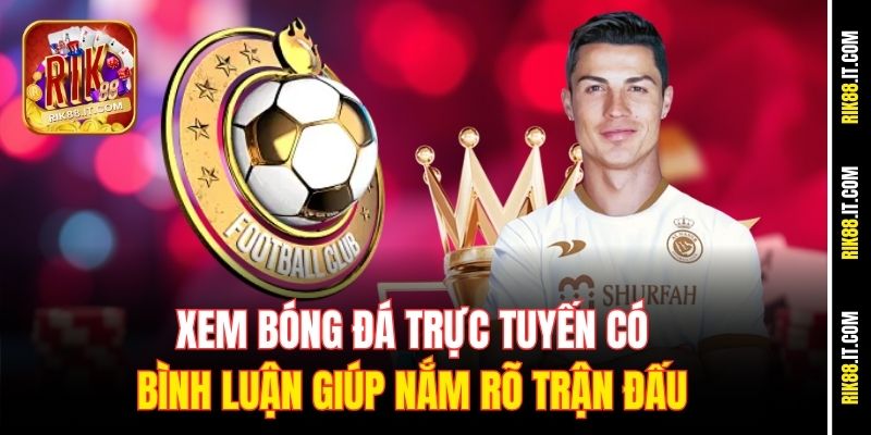 Xem bóng đá trực tuyến có bình luận giúp nắm rõ trận đấu